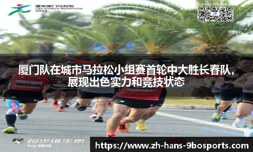 厦门队在城市马拉松小组赛首轮中大胜长春队,展现出色实力和竞技状态
