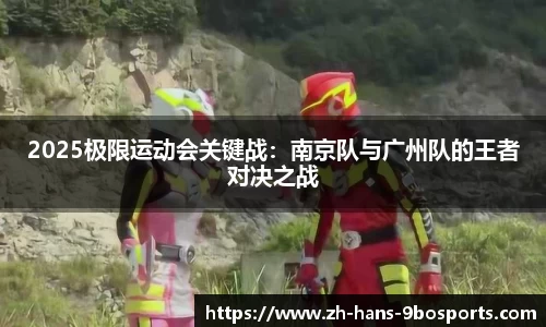 2025极限运动会关键战:南京队与广州队的王者对决之战