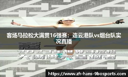 客场马拉松大满贯16强赛:连云港队vs烟台队实况直播