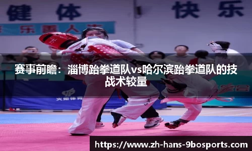 赛事前瞻:淄博跆拳道队vs哈尔滨跆拳道队的技战术较量