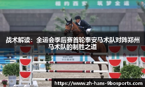 战术解读:全运会季后赛首轮泰安马术队对阵郑州马术队的制胜之道