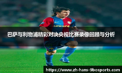 巴萨与利物浦精彩对决央视比赛录像回顾与分析